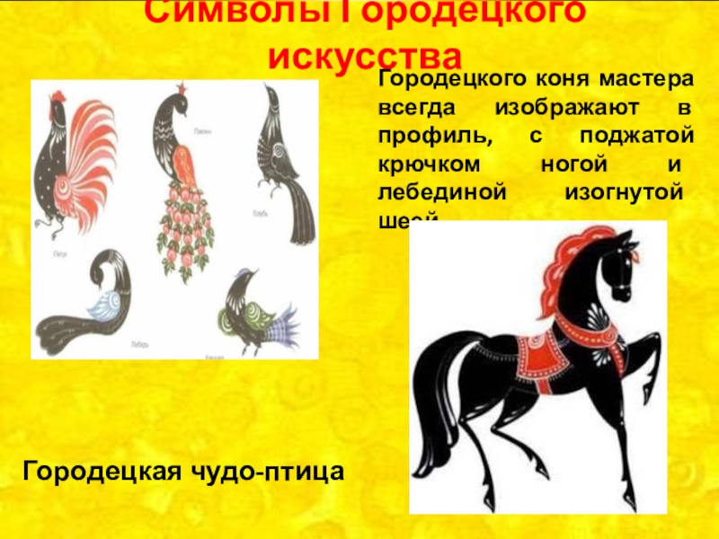 Символы Городецкого искусстваГородецкая чудо-птицаГородецкого коня мастера всегда изображают в профиль, с поджатой крючком ногой и лебединой изогнутой