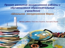 Проект развития экскурсионной работы с обучающимися образовательных учреждений Школьное экскурсионное бюро