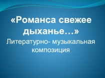 Презентация к внеклассному мероприятию в старших классах Романса свежее дыханье...