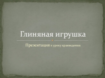 Презентация по краеведениюГлиняная игрушка