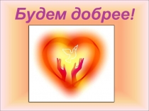 Презентация  Будем добрее