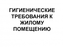 На тему: ГИГИЕНИЧЕСКИЕ ТРЕБОВАНИЯ К ЖИЛОМУ ПОМЕЩЕНИЮ