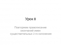 Презентация по русскому языку на тему Повторяем правописание окончаний имен существительных 2-го склонения