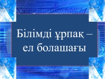 9 сынып Білімді ұрпақ - ел болашағы