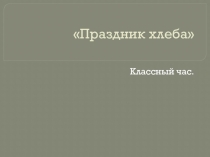Презентация по классному часу Праздник хлеба