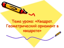 Интегрированный урок математики и ИЗО Квадрат. Геометрический орнамент в квадрате