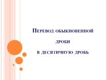 Презентация по математике на тему Перевод обыкновенной дроби в десятичную (6 класс)