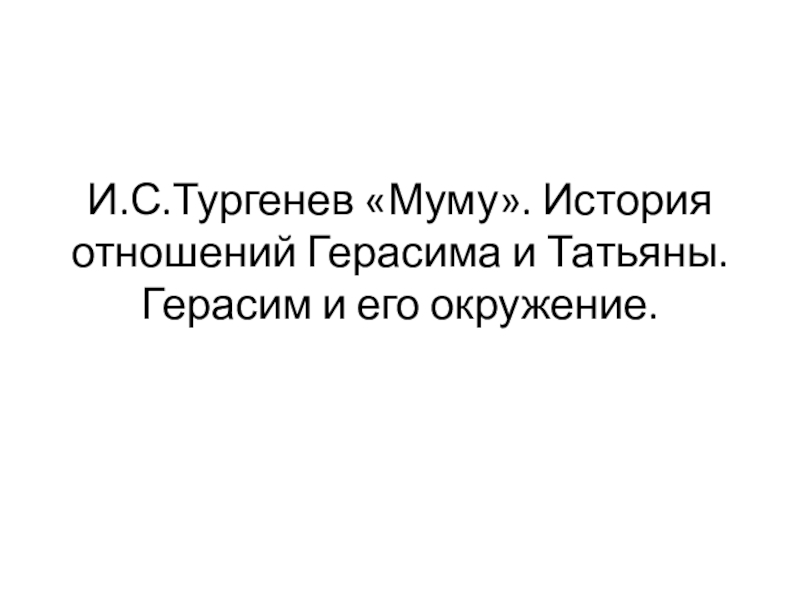 Презентация Презентация по литературе  И.С.Тургенев Муму. История отношений Герасима и Татьяны. Герасим и его окружение