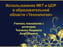 Презентация Использование ИКТ и ЦОР в образовательной области Технология