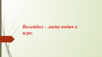 Презентация по физической культуре на тему: Волейбол-виды подач в игре