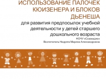 Презентация ИСПОЛЬЗОВАНИЕ ПАЛОЧЕК КЮИЗЕНЕРА И БЛОКОВ ДЬЕНЕША для развития предпосылок учебной деятельности у детей старшего дошкольного возраста