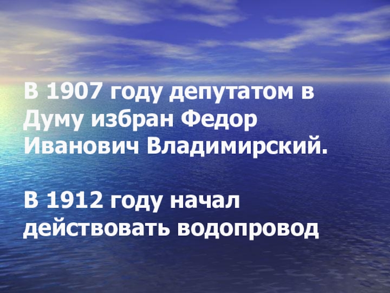Презентация и методический материал на тему Роль человека. В 1907 году депутатом в Думу избран Федор Иванович Владимирский. В В 1907 году депутатом в Думу избран Федор Иванович Владимирский. В 1912 году начал действовать водопровод