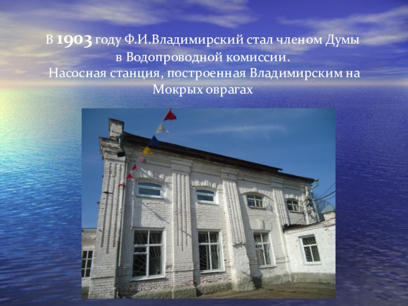 Презентация и методический материал на тему Роль человека. В 1903 году Ф.И.Владимирский стал членом Думы в Водопроводной комиссии. Насосная В 1903 году Ф.И.Владимирский стал членом Думы в Водопроводной комиссии. Насосная станция, построенная Владимирским на Мокрых оврагах