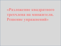 Презентация по алгебре на тему: Разложение квадратного трехчлена на множители. Решение упражнений
