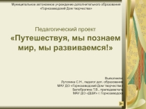Презентация Педагогический проект: Путешествуя, мы познаем мир, мы развиваемся!