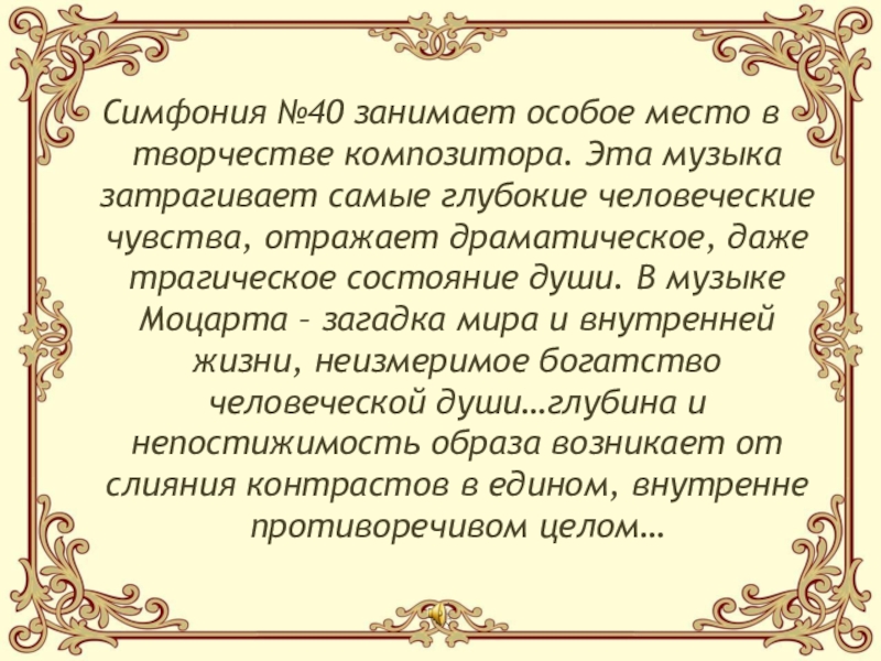 Симфония №40 занимает особое место в творчестве композитора. Эта музыка затрагивает самые глубокие человеческие чувства, отражает драматическое,