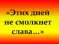 Презентация Этих дней не смолкнет слава
