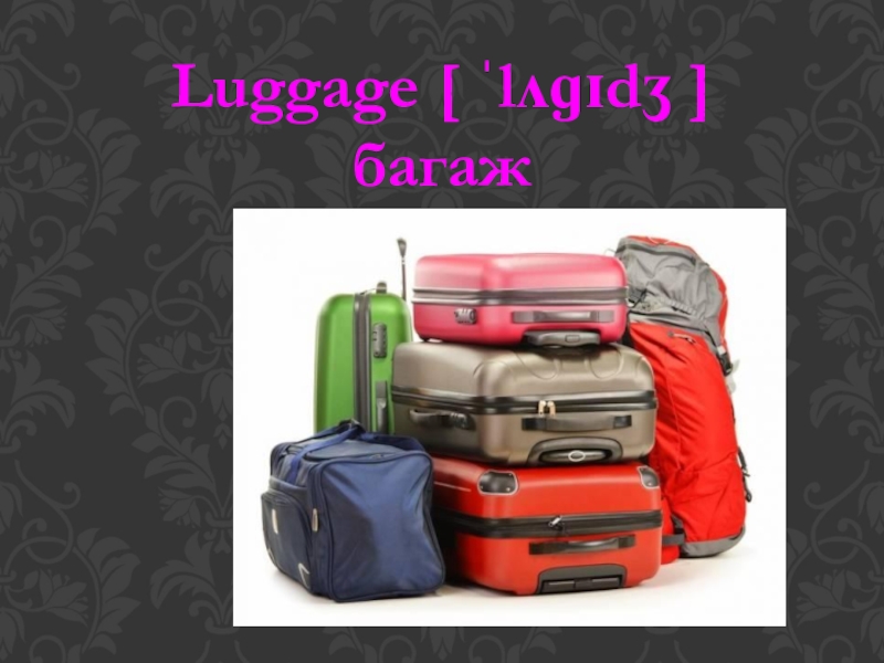 Luggage [ ˈlʌɡɪdʒ ] багаж