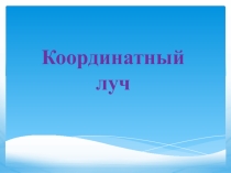 Презентация по математике на тему Координатный луч ( 5 класс)
