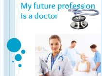 Презентация по английскому языку на тему:My future profession is a doctor