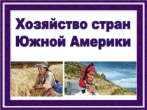 Презентация по географии Хозяйства стран Южной Америки