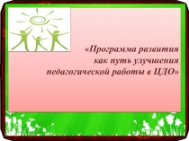 Презентация по методической работе: Улучшения педагогической работы в ЦДО