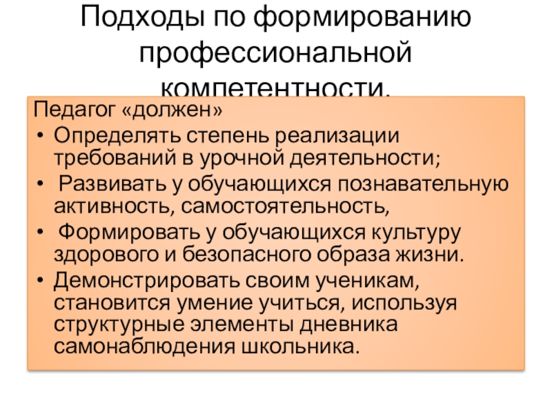 Презентация Дневник самонаблюдений школьника Подходы по формированию профессиональной компетентности. Педагог «должен» Определять степень реализации требований Подходы по формированию профессиональной компетентности. Педагог «должен» Определять степень реализации требований в урочной деятельности; Развивать у обучающихся