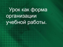 Презентация Урок как форма организации учебной работы