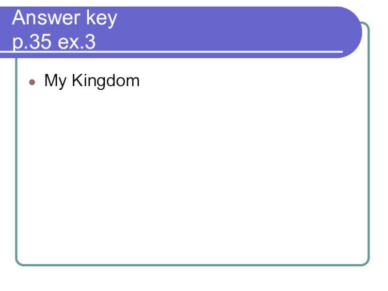 Презентация по английскому языку по теме Answer key p.35 ex.3My Kingdom Answer key p.35 ex.3My Kingdom
