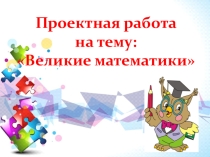 Презентация к проекту Великие математики 4 класс