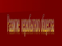 Презентация к уроку на тему Развитие первобытного общества (10 класс)