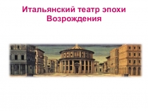 Презентация по истории зарубежного театра Итальянский театр эпохи Возрождения