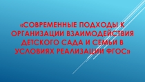 Презентация Современные походы к организации взаимодействия детского сада и семьи в условиях реализации ФГОС