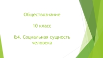 Презентация по Обществознанию на тему &4. Социальная сущность человека. (10 класс)