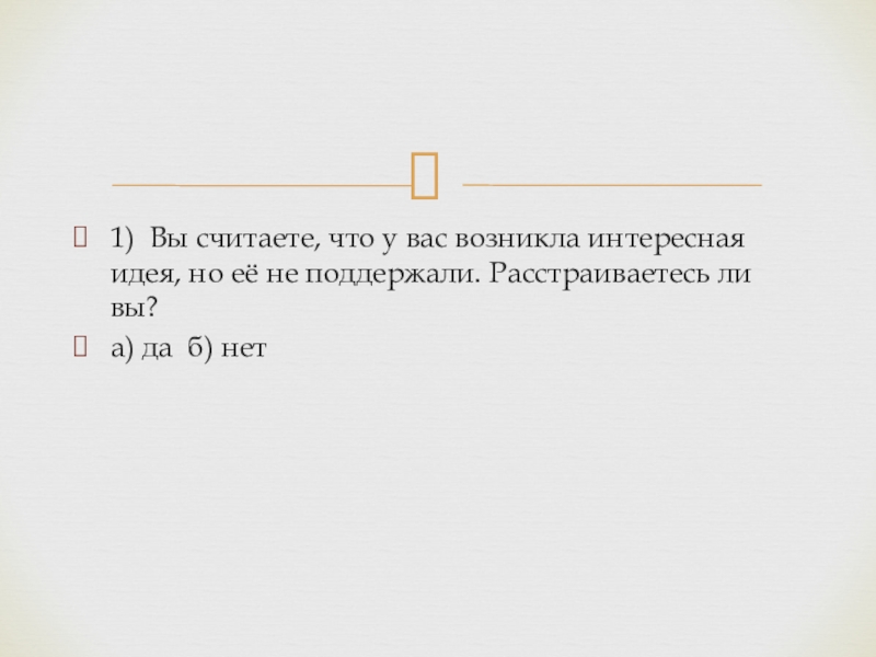Толерантность 1) Вы считаете, что у вас возникла интересная идея, но её 1) Вы считаете, что у вас возникла интересная идея, но её не поддержали. Расстраиваетесь ли вы? а)