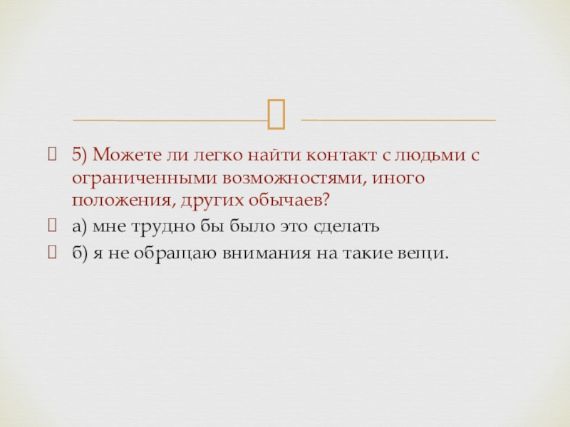 Толерантность 5) Можете ли легко найти контакт с людьми с ограниченными возможностями, 5) Можете ли легко найти контакт с людьми с ограниченными возможностями, иного положения, других обычаев?а) мне трудно