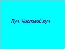 Презентация по математике Луч. Числовой луч
