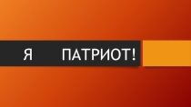 Презентация Я патриот! (классное руководство)
