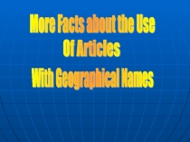 Презентация по английскому языку на тему More Facts about the Use Of Articles With Geographical Names