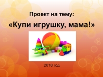 Презентация по финансовой грамотности на тему Купи игрушку, мама!
