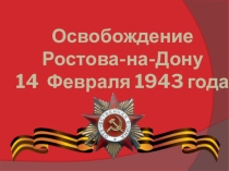 Презентация Освобождение Ростова- на Дону от фашистских захватчиков