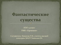 Презентация по изобразительному искусству на тему Фантастические существа (3 класс)