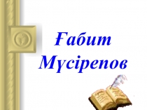 Презентация по казахскому языку на тему Ғабит Мүсірепов (8 класс)