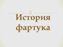 Презентация к уроку швейного дела История фартука