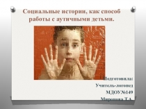 Презентация:  Социальные истории, как способ работы с аутичными детьми
