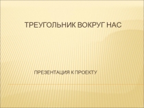 Презентация к проекту Треугольники вокруг нас