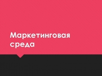 Презентация по дисциплине Маркетинг по теме Маркетинговая среда