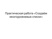 Презентация и задание для практической работы по информатике Создаем многоуровневые списки (5 класс)