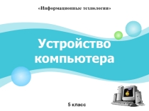 Презентация по технологии на тему Устройство компьютера (5 класс).