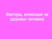 Презентация к уроку Факторы, влияющие на здоровье